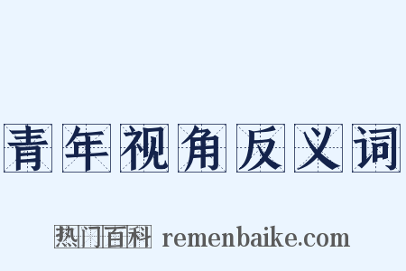 青年视角反义词是什么意思的图片